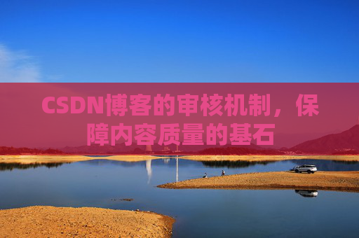 CSDN博客的审核机制，保障内容质量的基石